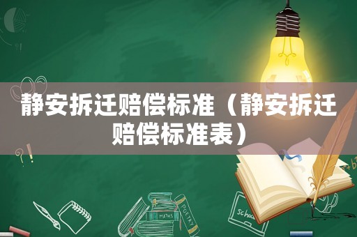 靜安拆遷賠償標(biāo)準(zhǔn)（靜安拆遷賠償標(biāo)準(zhǔn)表）