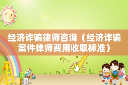 經(jīng)濟(jì)詐騙律師咨詢（經(jīng)濟(jì)詐騙案件律師費用收取標(biāo)準(zhǔn)）