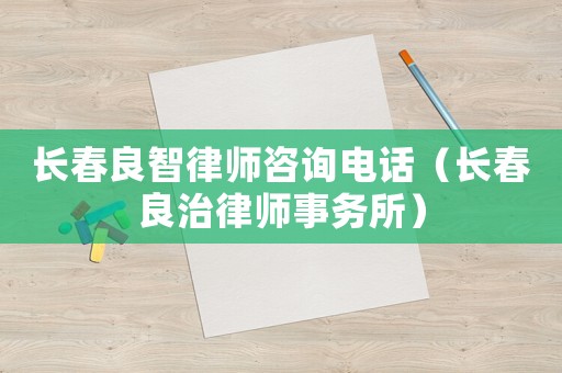 長春良智律師咨詢電話（長春良治律師事務所）