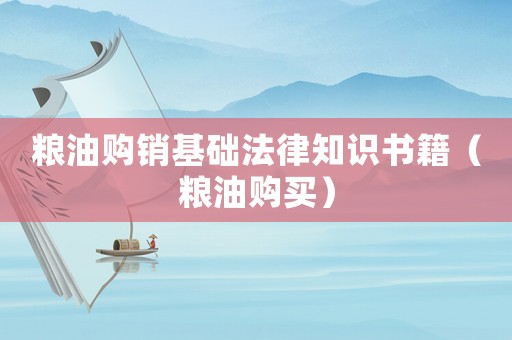 糧油購銷基礎(chǔ)法律知識(shí)書籍（糧油購買）