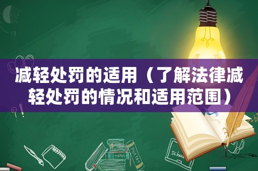 減輕處罰的適用（了解法律減輕處罰的情況和適用范圍）