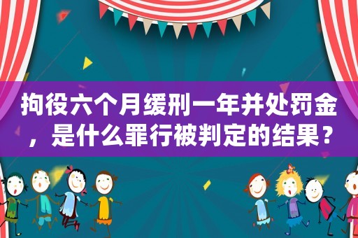 拘役六個月緩刑一年并處罰金，是什么罪行被判定的結(jié)果？