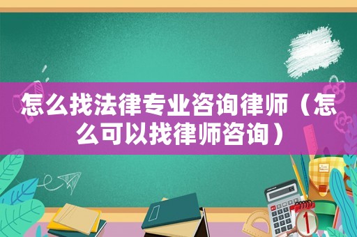 怎么找法律專業(yè)咨詢律師（怎么可以找律師咨詢）