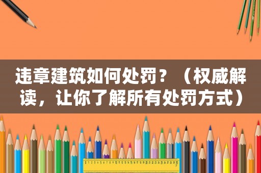 違章建筑如何處罰？（權(quán)威解讀，讓你了解所有處罰方式）