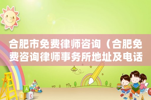 合肥市免費律師咨詢（合肥免費咨詢律師事務所地址及電話）