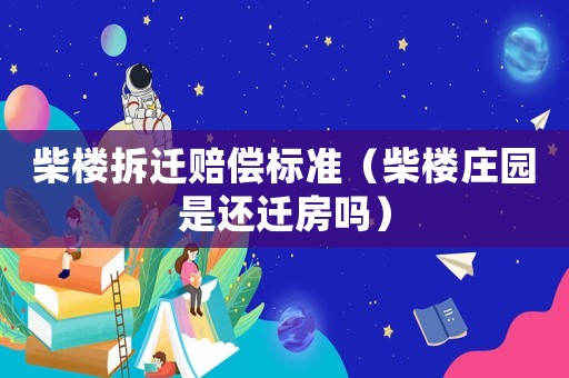 柴樓拆遷賠償標(biāo)準(zhǔn)（柴樓莊園是還遷房嗎）
