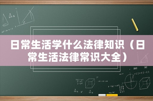 日常生活學(xué)什么法律知識(shí)（日常生活法律常識(shí)大全）
