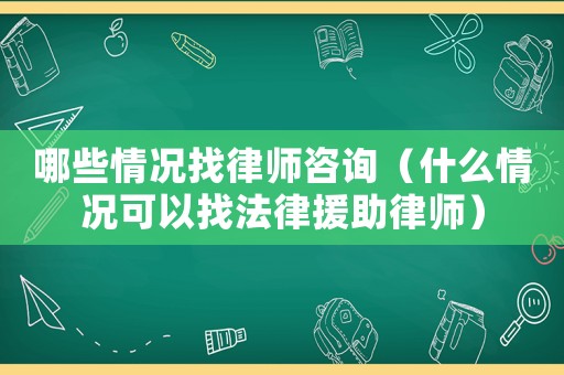 哪些情況找律師咨詢（什么情況可以找法律援助律師）
