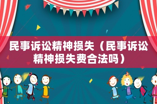 民事訴訟精神損失（民事訴訟精神損失費(fèi)合法嗎）