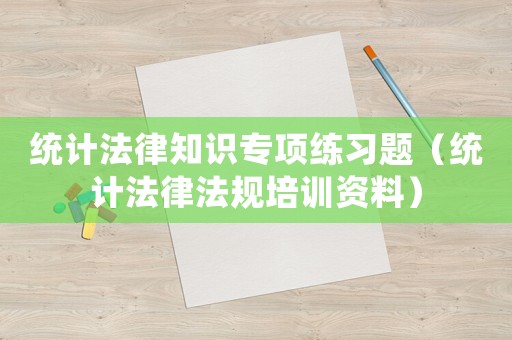 統(tǒng)計(jì)法律知識專項(xiàng)練習(xí)題（統(tǒng)計(jì)法律法規(guī)培訓(xùn)資料）