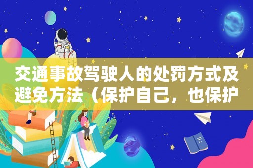交通事故駕駛?cè)说奶幜P方式及避免方法（保護(hù)自己，也保護(hù)他人）