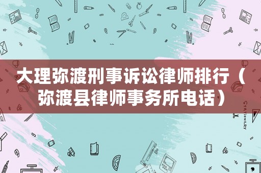 大理彌渡刑事訴訟律師排行（彌渡縣律師事務(wù)所電話）