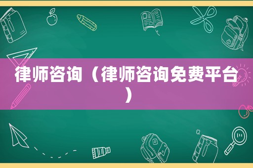 律師咨詢（律師咨詢免費(fèi)平臺(tái)）