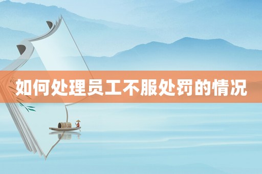 如何處理員工不服處罰的情況