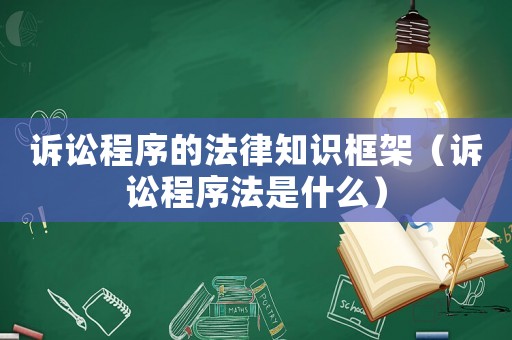 訴訟程序的法律知識(shí)框架（訴訟程序法是什么）