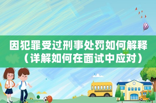 因犯罪受過(guò)刑事處罰如何解釋?zhuān)ㄔ斀馊绾卧诿嬖囍袘?yīng)對(duì)）