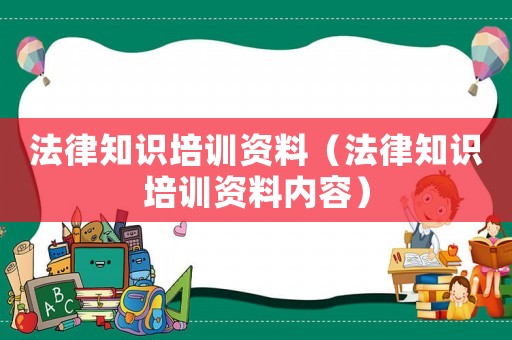 法律知識(shí)培訓(xùn)資料（法律知識(shí)培訓(xùn)資料內(nèi)容）