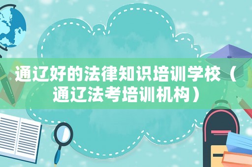 通遼好的法律知識培訓學校（通遼法考培訓機構）