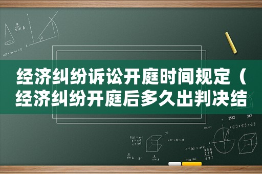 經(jīng)濟(jì)糾紛訴訟開庭時間規(guī)定（經(jīng)濟(jì)糾紛開庭后多久出判決結(jié)果）