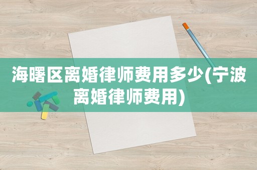 海曙區(qū)離婚律師費(fèi)用多少(寧波離婚律師費(fèi)用)