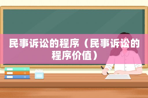 民事訴訟的程序（民事訴訟的程序價(jià)值）
