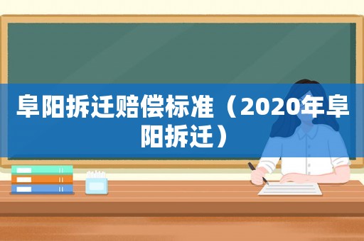阜陽(yáng)拆遷賠償標(biāo)準(zhǔn)（2020年阜陽(yáng)拆遷）