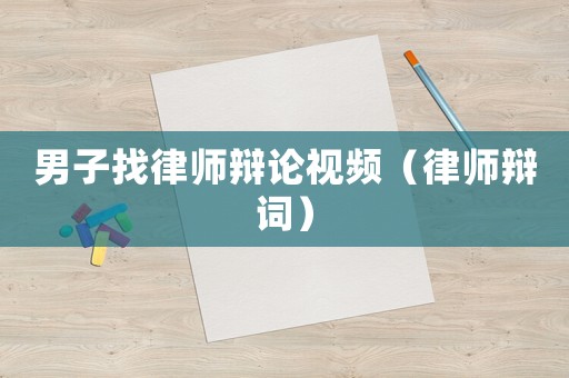 男子找律師辯論視頻（律師辯詞）