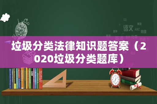 垃圾分類法律知識題答案（2020垃圾分類題庫）