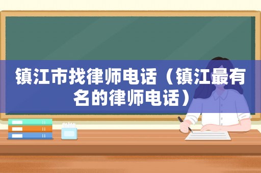 鎮(zhèn)江市找律師電話（鎮(zhèn)江最有名的律師電話）