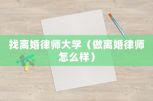 找離婚律師大學(xué)（做離婚律師怎么樣）