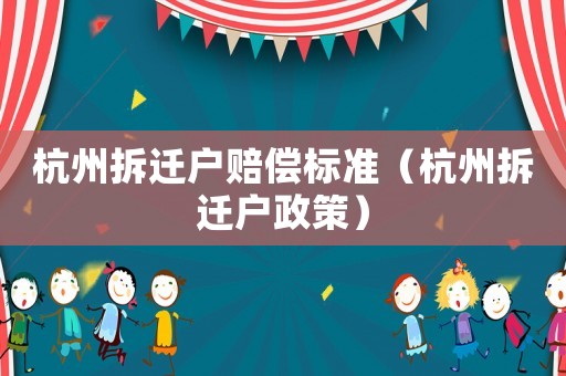 杭州拆遷戶賠償標(biāo)準(zhǔn)（杭州拆遷戶政策）