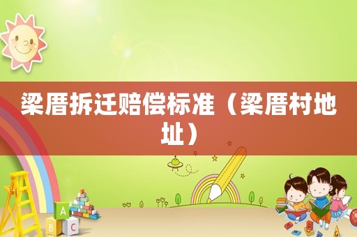 梁厝拆遷賠償標(biāo)準(zhǔn)（梁厝村地址）