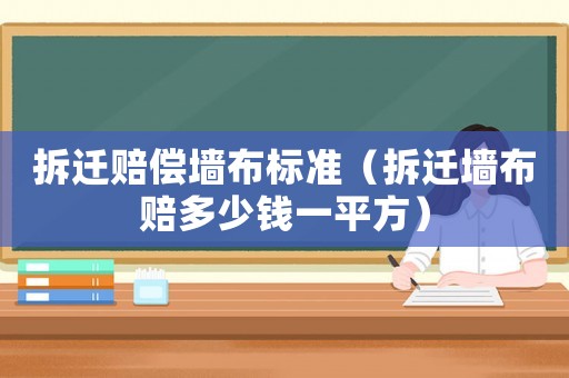 拆遷賠償墻布標準（拆遷墻布賠多少錢一平方）