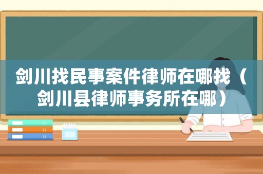 劍川找民事案件律師在哪找（劍川縣律師事務(wù)所在哪）