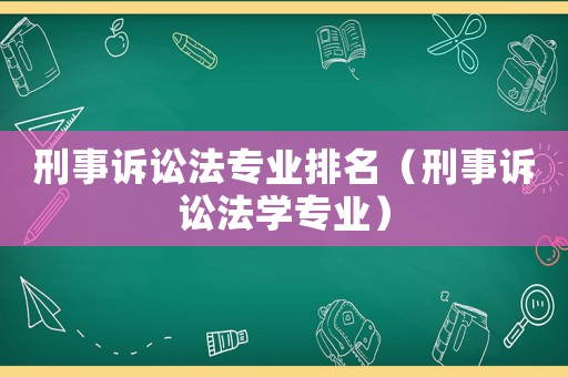 刑事訴訟法專業(yè)排名（刑事訴訟法學(xué)專業(yè)）