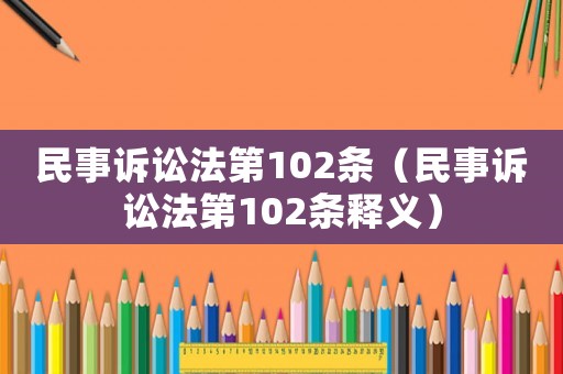 民事訴訟法第102條（民事訴訟法第102條釋義）