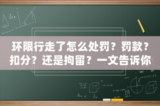 環(huán)限行走了怎么處罰？罰款？扣分？還是拘留？一文告訴你