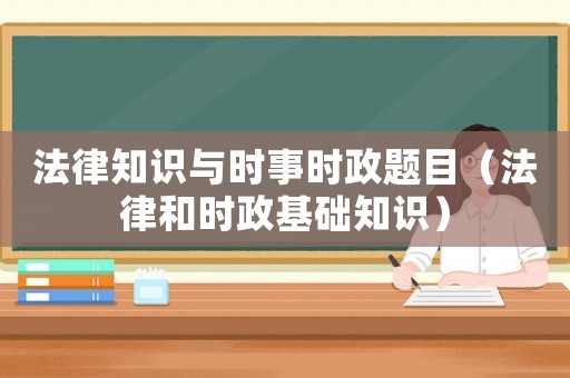 法律知識與時事時政題目（法律和時政基礎(chǔ)知識）