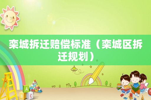 欒城拆遷賠償標(biāo)準(zhǔn)（欒城區(qū)拆遷規(guī)劃）