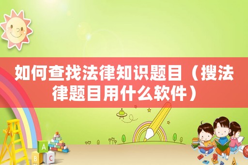 如何查找法律知識(shí)題目（搜法律題目用什么軟件）