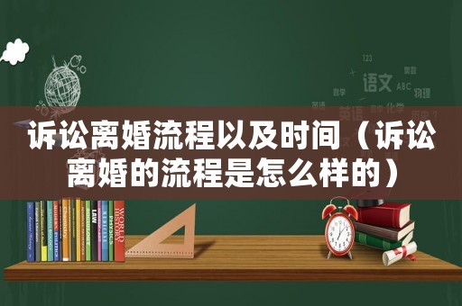 訴訟離婚流程以及時(shí)間（訴訟離婚的流程是怎么樣的）