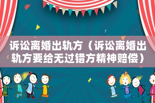 訴訟離婚出軌方（訴訟離婚出軌方要給無過錯(cuò)方精神賠償）