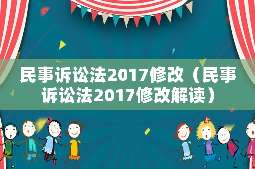 民事訴訟法2017修改（民事訴訟法2017修改解讀）