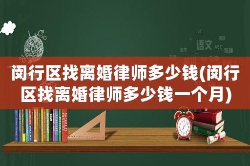 閔行區(qū)找離婚律師多少錢(閔行區(qū)找離婚律師多少錢一個(gè)月)