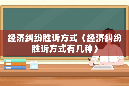 經(jīng)濟(jì)糾紛勝訴方式（經(jīng)濟(jì)糾紛勝訴方式有幾種）