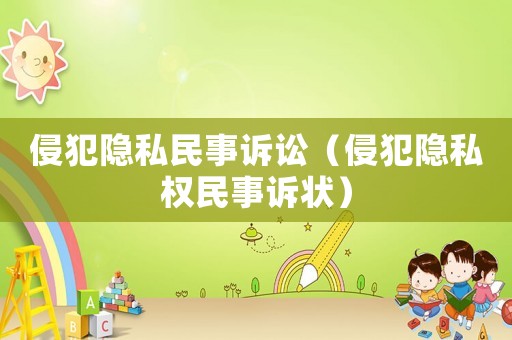 侵犯隱私民事訴訟（侵犯隱私權(quán)民事訴狀）