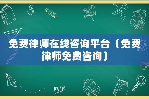 免費律師在線咨詢平臺（免費律師免費咨詢）