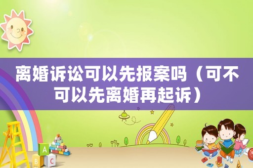 離婚訴訟可以先報案嗎（可不可以先離婚再起訴）