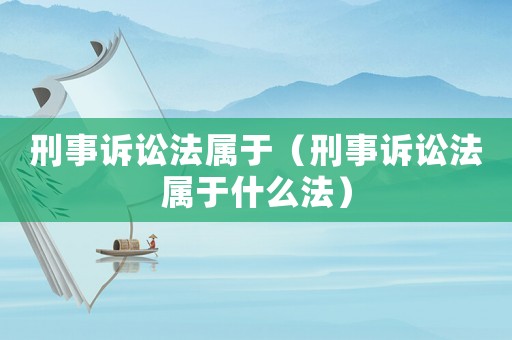刑事訴訟法屬于（刑事訴訟法屬于什么法）
