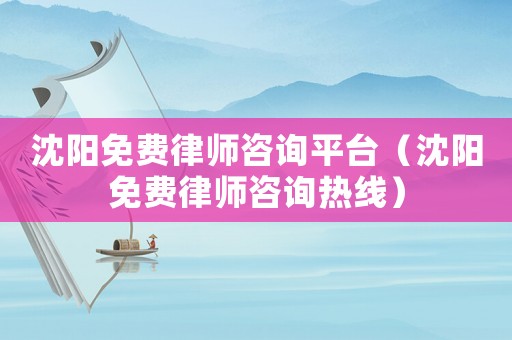 沈陽(yáng)免費(fèi)律師咨詢(xún)平臺(tái)（沈陽(yáng)免費(fèi)律師咨詢(xún)熱線(xiàn)）